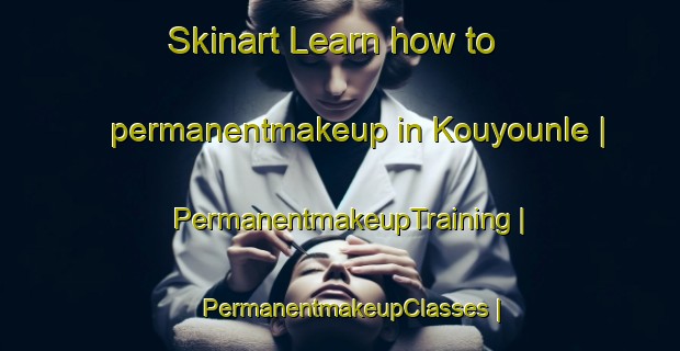 Skinart Learn how to permanentmakeup in Kouyounle | PermanentmakeupTraining | PermanentmakeupClasses | SkinartTraining-Togo